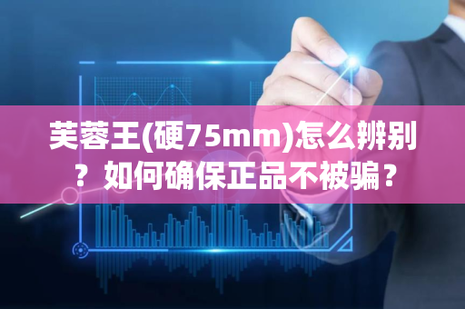 芙蓉王(硬75mm)怎么辨别？如何确保正品不被骗？